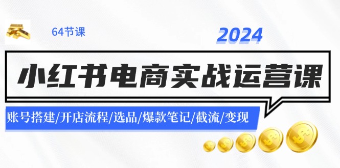 （11827期）2024小红书电商实战运营课：账号搭建/开店流程/选品/爆款笔记/截流/变现-搞砸网络——教你躺赚
