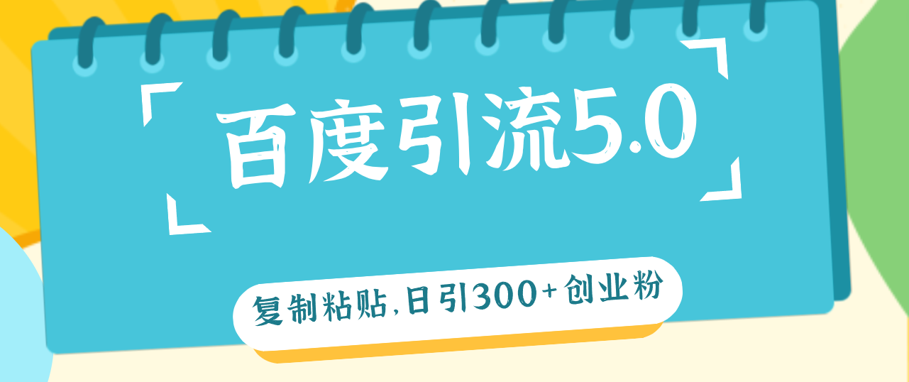 （12331期）百度引流5.0，复制粘贴，日引300+创业粉，加爆你的微信-搞砸网络——教你躺赚