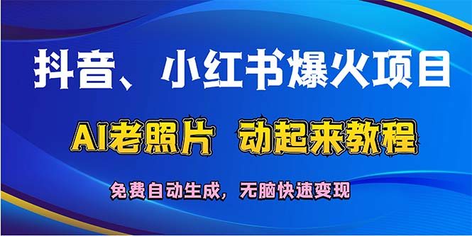 （12065期）抖音、小红书爆火项目：AI老照片动起来教程，免费自动生成，无脑快速变…-搞砸网络——教你躺赚