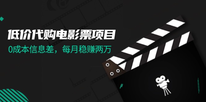 （11950期）低价代购电影票项目，0成本信息差，每月稳赚两万！-搞砸网络——教你躺赚