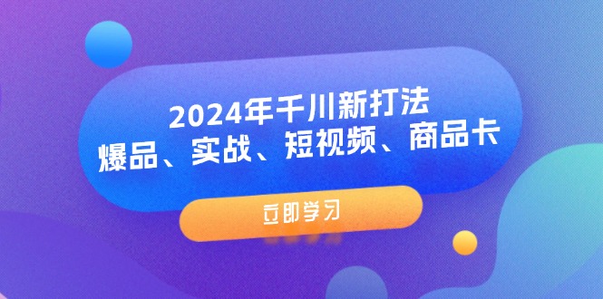 （11875期）2024年千川新打法：爆品、实战、短视频、商品卡（8节课）-搞砸网络——教你躺赚