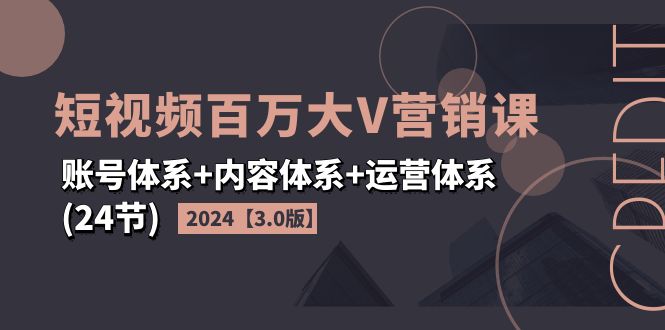（11795期）2024短视频·百万大V营销课【3.0版】账号体系+内容体系+运营体系(24节)-搞砸网络——教你躺赚