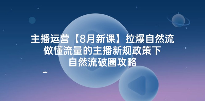 （12094期）主播运营【8月新课】拉爆自然流，做懂流量的主播新规政策下，自然流破…-创新社-资源网-最新项目分享网站-搞砸网络——教你躺赚