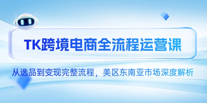 TK跨境电商全流程运营课，从选品到变现完整流程，美区东南亚市场深度解析-创新社-资源网-最新项目分享网站-搞砸网络——教你躺赚