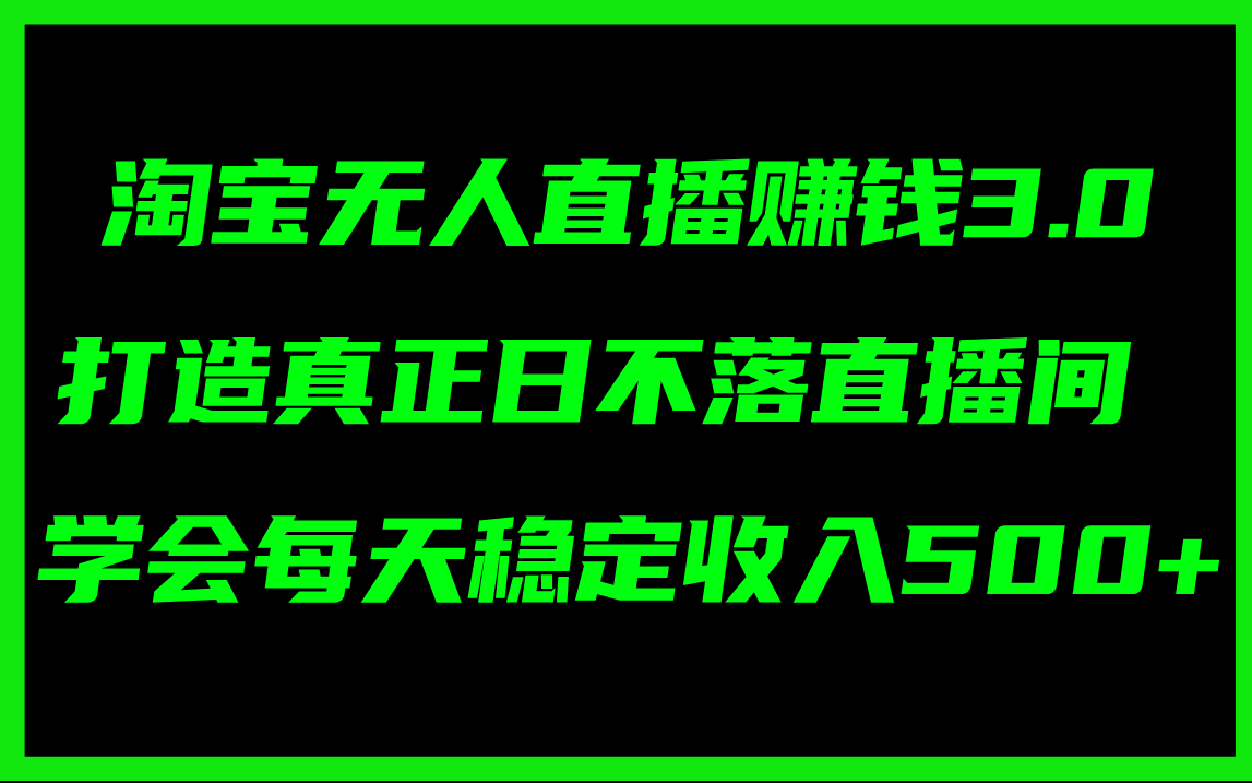 （11765期）淘宝无人直播赚钱3.0，打造真正日不落直播间 ，学会每天稳定收入500+-搞砸网络——教你躺赚