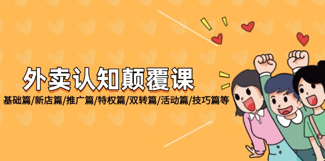 （12096期）外卖 认知颠覆课：基础篇/新店篇/推广篇/特权篇/双转篇/活动篇/技巧篇等-搞砸网络——教你躺赚