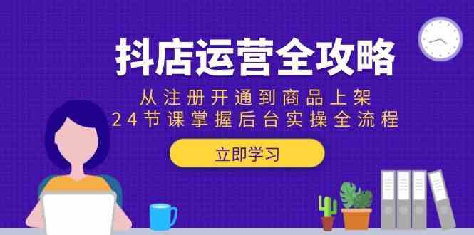 抖店运营全攻略：从注册开通到商品上架，24节课掌握后台实操全流程-搞砸网络——多一条搞钱的路