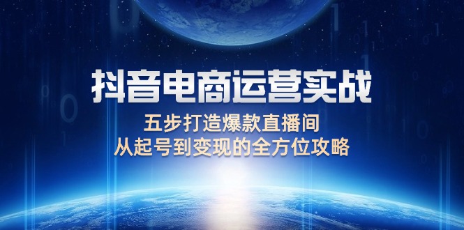 （12542期）抖音电商运营实战：五步打造爆款直播间，从起号到变现的全方位攻略-搞砸网络——教你躺赚
