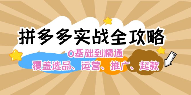 （12292期）拼多多实战全攻略：0基础到精通，覆盖选品、运营、推广、起款-搞砸网络——教你躺赚