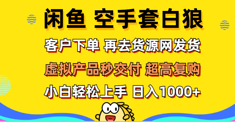 （12481期）闲鱼空手套白狼 客户下单 再去货源网发货 秒交付 高复购 轻松上手 日入…-搞砸网络——教你躺赚