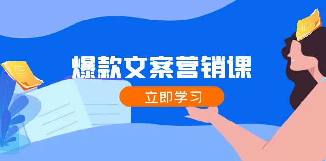 （12290期）爆款文案营销课：公域转私域，涨粉成交一网打尽，各行业人士必备-搞砸网络——教你躺赚