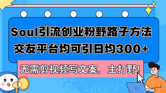 （12281期）Soul引流创业粉野路子方法，交友平台均可引日均300+，无需剪视频写文案…-搞砸网络——教你躺赚