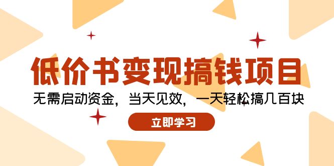 （12134期）低价书变现搞钱项目：无需启动资金，当天见效，一天轻松搞几百块-搞砸网络——教你躺赚