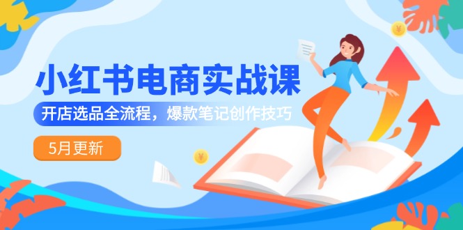 小红书电商实战课-5月更新，开店选品全流程，爆款笔记创作技巧-创新社-资源网-最新项目分享网站-搞砸网络——教你躺赚