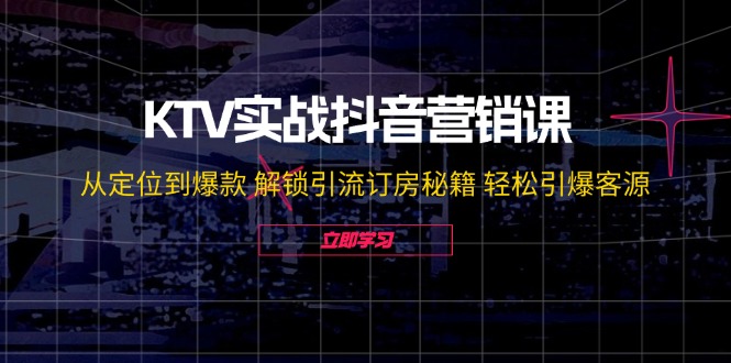 （12261期）KTV实战抖音营销课：从定位到爆款 解锁引流订房秘籍 轻松引爆客源-无水印-创新社-资源网-最新项目分享网站-搞砸网络——教你躺赚