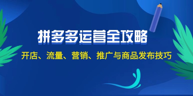 （12264期）2024拼多多运营全攻略：开店、流量、营销、推广与商品发布技巧（无水印）-搞砸网络——教你躺赚