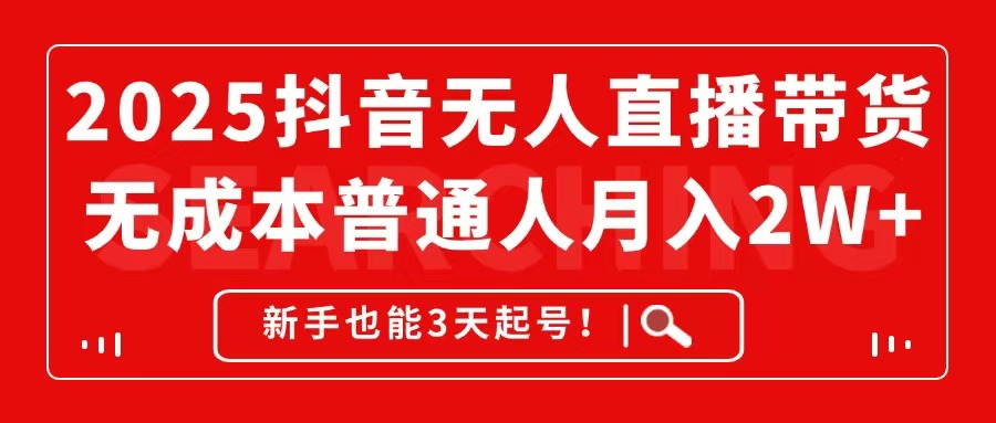 2025抖音无人直播带货，无成本月入2W+，新手也能3天起号！-搞砸网络——教你躺赚