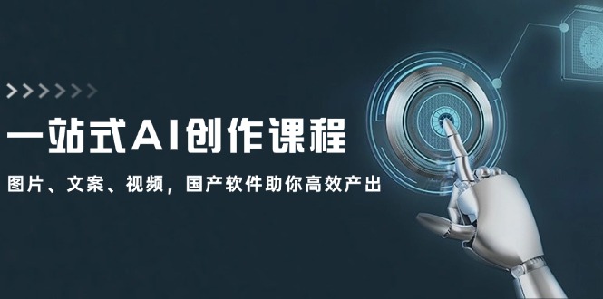 （12337期）一站式AI创作课程：图片、文案、视频，国产软件助你高效产出-搞砸网络——教你躺赚