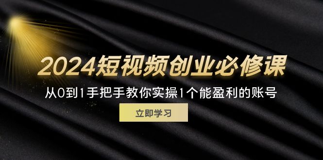 （11846期）2024短视频创业必修课，从0到1手把手教你实操1个能盈利的账号 (32节)-搞砸网络——教你躺赚