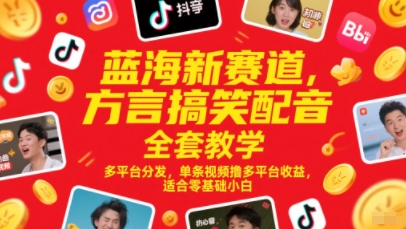 蓝海新赛道，方言搞笑配音全套教学，多平台分发，单条视频撸多平台收益，适合零基础小白-创新社-资源网-最新项目分享网站-搞砸网络——教你躺赚