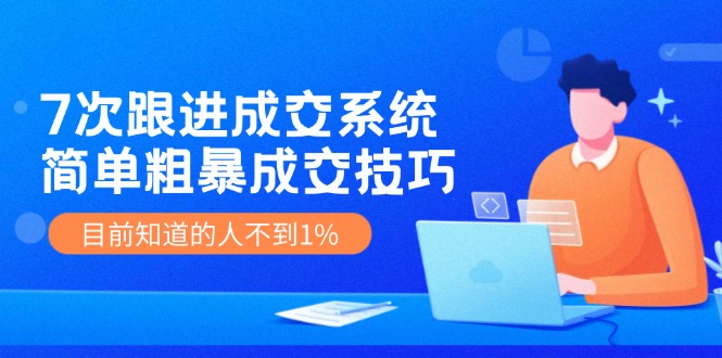 （11964期）7次 跟进 成交系统：简单粗暴成交技巧，目前知道的人不到1%-搞砸网络——教你躺赚