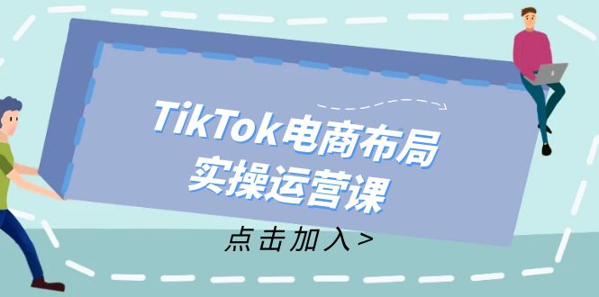 （12156期）TikTok电商布局实操运营课：从新手到精通，成为TikTok带货运营高手-搞砸网络——教你躺赚