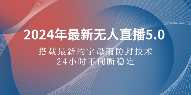 （12455期）2024年最新无人直播5.0，搭载最新的字母雨防封技术，24小时不间断稳定…-搞砸网络——教你躺赚