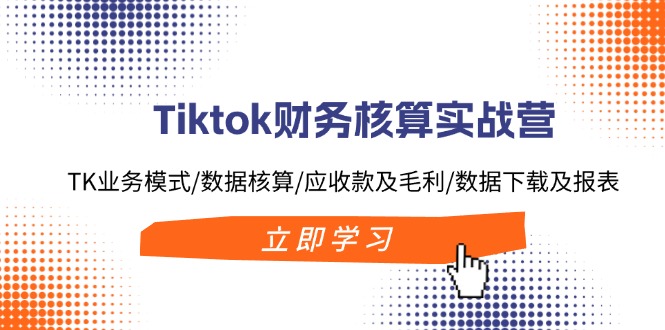 （11978期）Tiktok财务核算实战营：TK业务模式/数据核算/应收款及毛利/数据下载及报表-创新社-资源网-最新项目分享网站-搞砸网络——教你躺赚