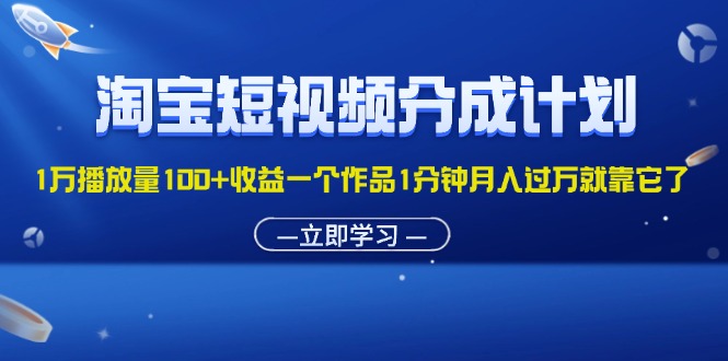 （11908期）淘宝短视频分成计划1万播放量100+收益一个作品1分钟月入过万就靠它了-搞砸网络——教你躺赚