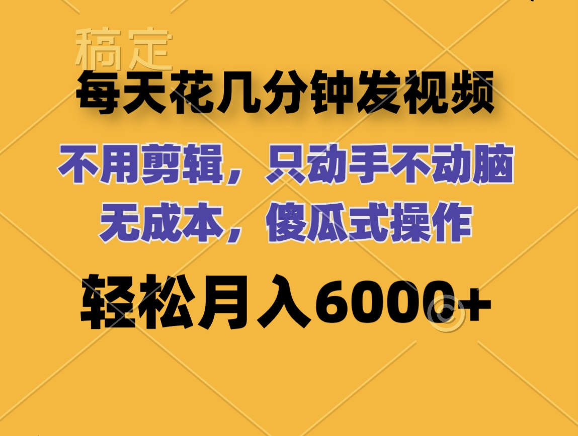 （12119期）每天花几分钟发视频 无需剪辑 动手不动脑 无成本 傻瓜式操作 轻松月入6…-搞砸网络——教你躺赚