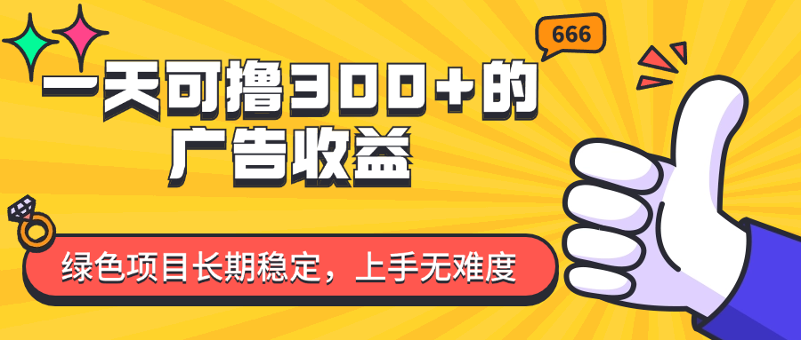 （11831期）一天可撸300+的广告收益，绿色项目长期稳定，上手无难度！-搞砸网络——教你躺赚