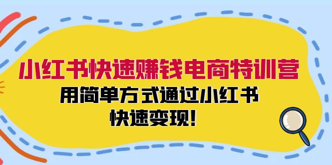 （12133期）小红书快速赚钱电商特训营：用简单方式通过小红书快速变现！-搞砸网络——教你躺赚