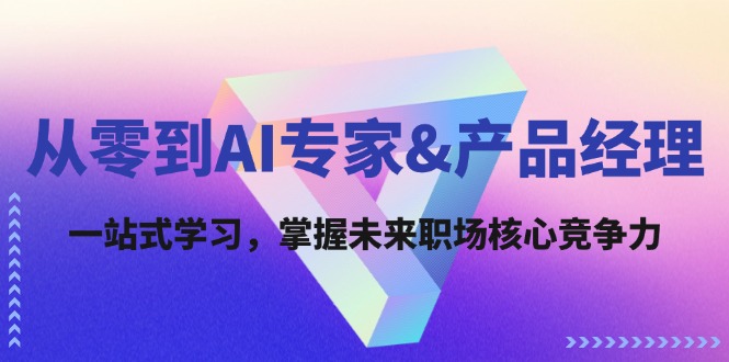 （12426期）从零到AI专家&产品经理：一站式学习，掌握未来职场核心竞争力-创新社-资源网-最新项目分享网站-搞砸网络——教你躺赚