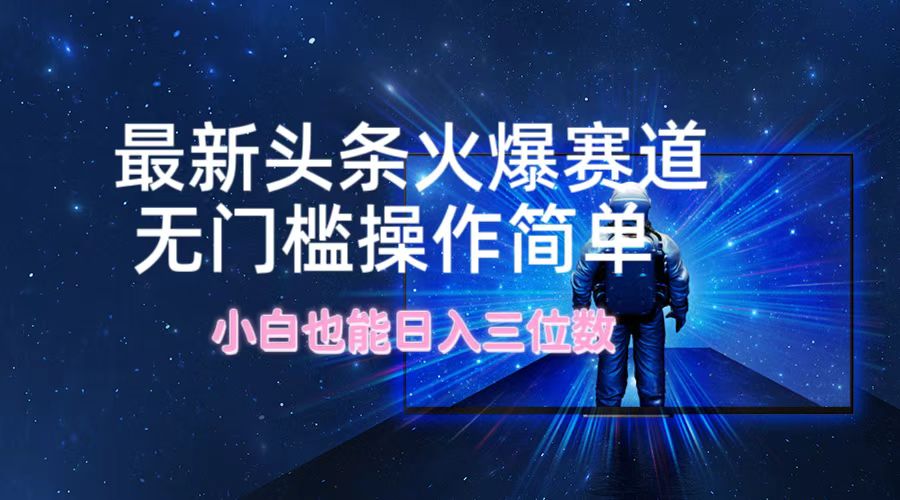（12300期）最新头条火爆赛道，无门槛操作简单，小白也能日入三位数-搞砸网络——教你躺赚