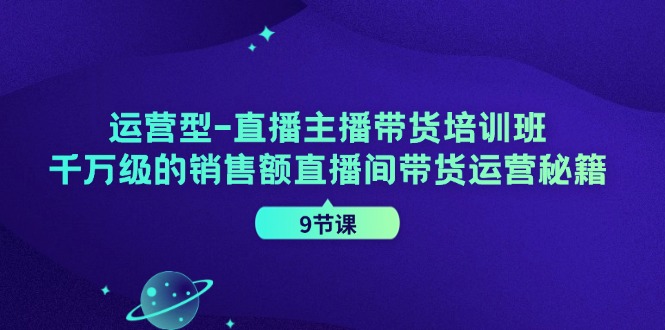 （11974期）运营型-直播主播带货培训班，千万级的销售额直播间带货运营秘籍（9节课）-创新社-资源网-最新项目分享网站-搞砸网络——教你躺赚