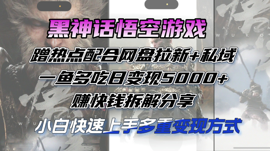 （12271期）黑神话悟空游戏蹭热点配合网盘拉新+私域，一鱼多吃日变现5000+赚快钱拆…-搞砸网络——教你躺赚