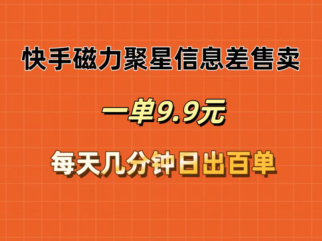 （12150期）快手磁力聚星信息差售卖，一单9.9.每天几分钟，日出百单-搞砸网络——教你躺赚