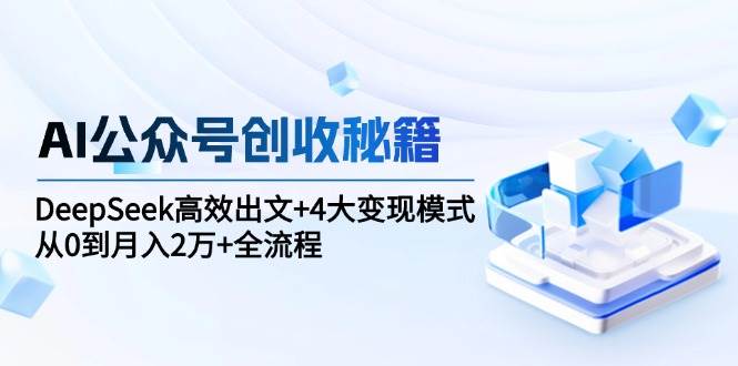 AI公众号创收秘籍：DeepSeek高效出文+4大变现模式，从0到月入2万+全流程-搞砸网络——多一条搞钱的路