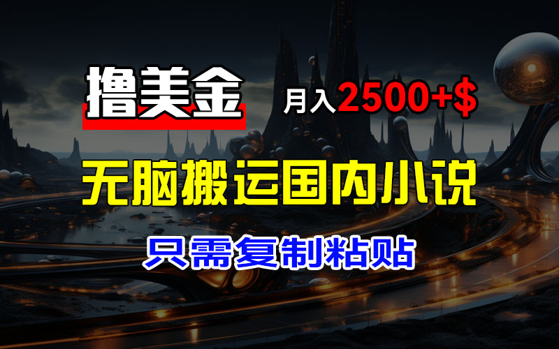 （12303期）最新撸美金项目，搬运国内小说爽文，只需复制粘贴，稿费月入2500+美金…-搞砸网络——教你躺赚