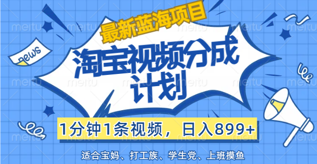（12101期）【最新蓝海项目】淘宝视频分成计划，1分钟1条视频，日入899+，有手就行-搞砸网络——教你躺赚