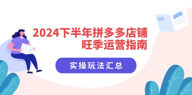 （11876期）2024下半年拼多多店铺旺季运营指南：实操玩法汇总（8节课）-搞砸网络——教你躺赚