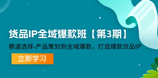 （12078期）货品-IP全域爆款班【第3期】赛道选择-产品策划到全域爆款，打造爆款货品IP-创新社-资源网-最新项目分享网站-搞砸网络——教你躺赚