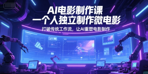 AI电影制作课，一个人独立制作微电影，打破传统工作流，让AI重塑电影制作-搞砸网络——多一条搞钱的路