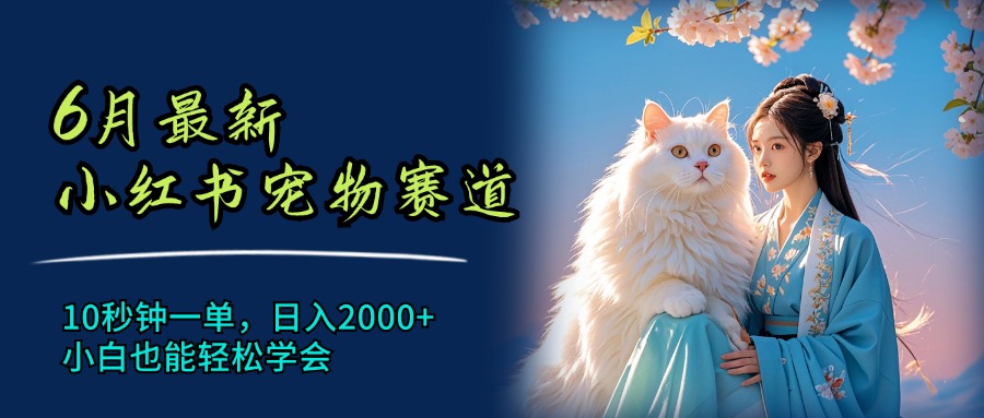 （11771期）6月最新小红书宠物赛道，10秒钟一单，日入2000+，小白也能轻松学会-搞砸网络——教你躺赚