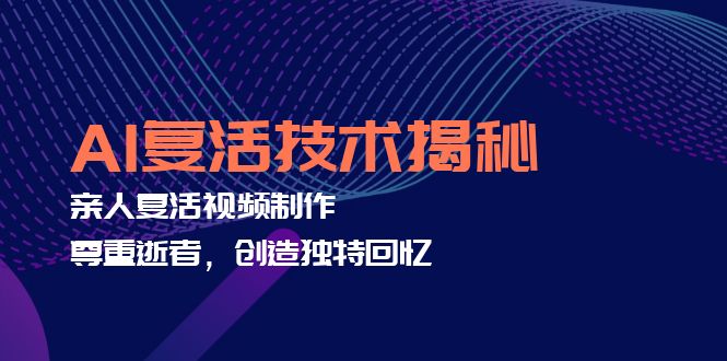 （12483期）AI复活技术揭秘：亲人复活视频制作，尊重逝者，创造独特回忆-搞砸网络——教你躺赚