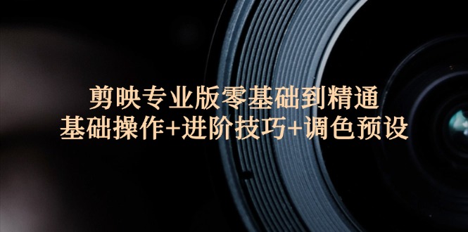 （12310期）剪映专业版零基础到精通：基础操作+进阶技巧+调色预设"-搞砸网络——教你躺赚