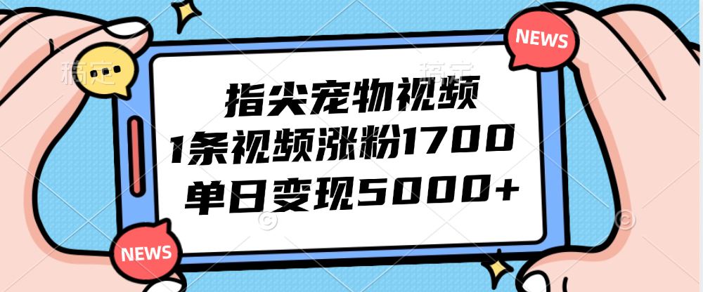 （12549期）指尖宠物视频，1条视频涨粉1700，单日变现5000+-搞砸网络——教你躺赚