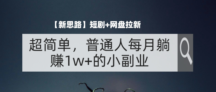 （11980期）【新思路】短剧+网盘拉新，超简单，普通人每月躺赚1w+的小副业-创新社-资源网-最新项目分享网站-搞砸网络——教你躺赚
