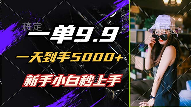 （12536期）一单9.9，一天到手5000+，不挑人，小白当天上手，制作作品只需1分钟-搞砸网络——教你躺赚