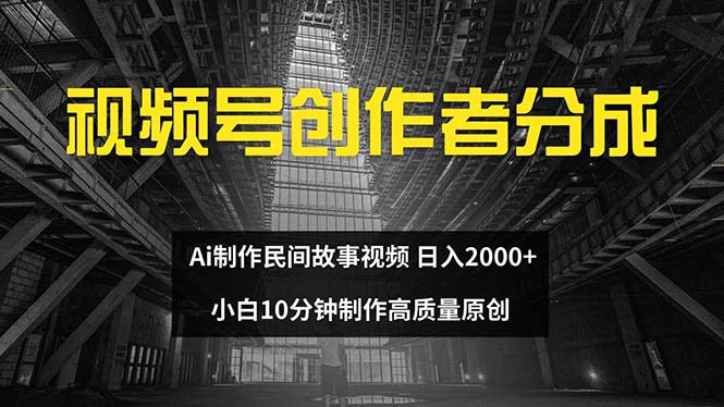 （12270期）视频号创作者分成 ai制作民间故事 新手小白10分钟制作高质量视频 日入2000-搞砸网络——教你躺赚
